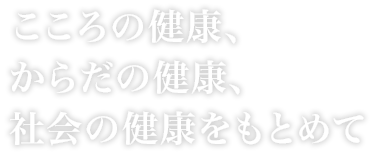 こころの健康、からだの健康、社会の健康を求めて