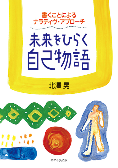 未来をひらく自己物語－書くことによるナラティヴ・アプローチ－の表紙画像
