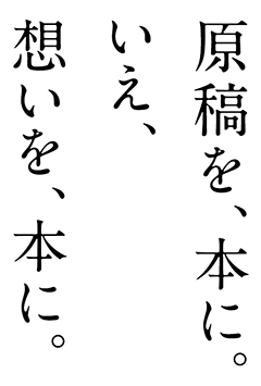 原稿を、本に。いえ、想いを、本に。
