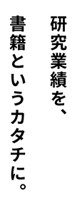研究業績を、書籍というカタチに。