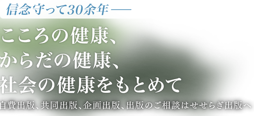 信念守って30余年−こころの健康、からだの健康、社会の健康をもとめて 自費出版、共同出版、企画出版、出版のご相談はせせらぎ出版へ