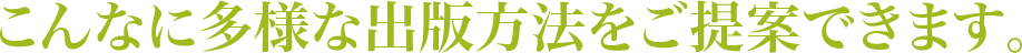 こんなに多様な出版方法をご提案できます。